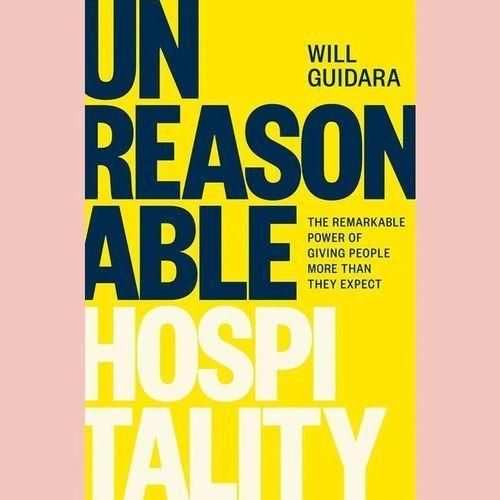 Unreasonable Hospitality: The Remarkable Power Of Giving People More Than They Expect