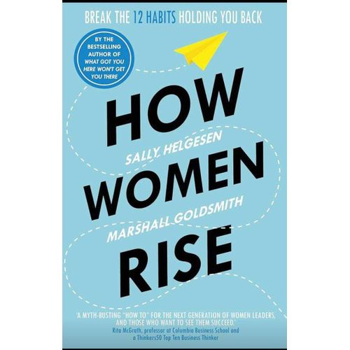 How Women Rise: Break The 12 Habits Holding You Back From Your Next Raise, Promotion, Or Job